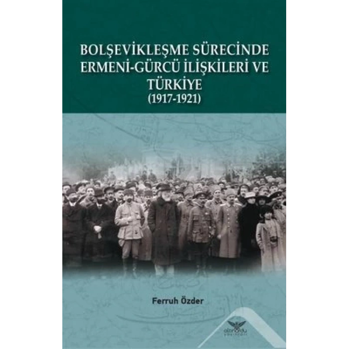 Bolşevikleşme Sürecinde Ermeni-gürcü İlişkileri Ve Türkiye 1917-1921