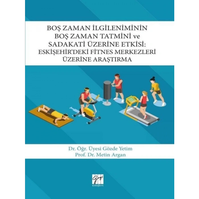 Boş Zaman İlgileniminin Boş Zaman Tatmini ve Sadakati Üzerine Etkisi : Eskişehir’deki Fitnes Merkezleri Üzerine Araştırma - Gözde Yetim- Metin Argan
