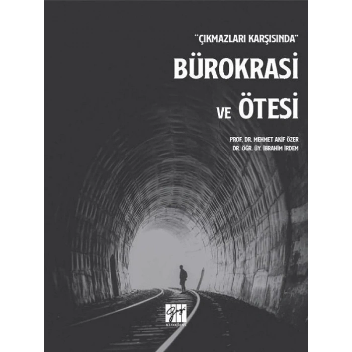 Çıkmazları Karşısında Bürokrasi ve Ötesi - Prof. Dr. Mehmet Akif Özer, Dr. Öğr. Üy. İbrahim İrdem