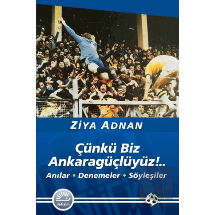 Çünkü Biz Ankaragüçlüyüz ..: Anılar • Denemeler • Söyleşiler