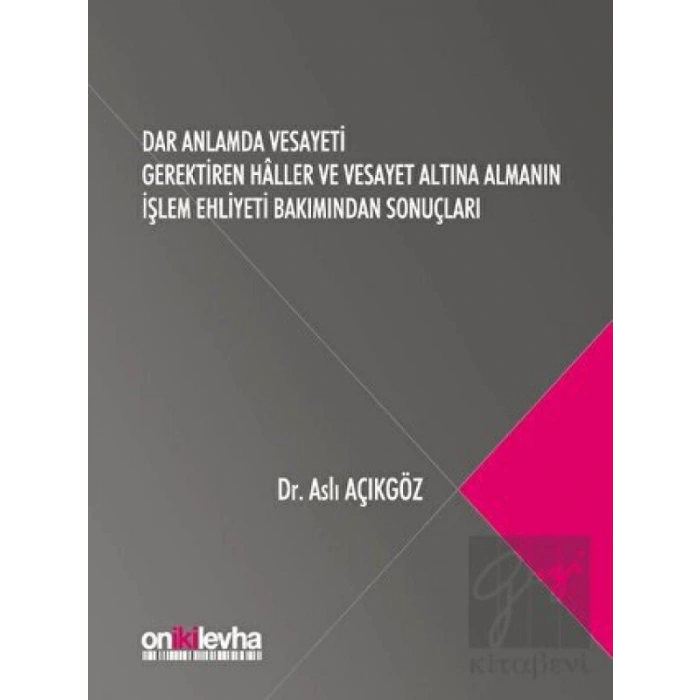 Dar Anlamda Vesayeti Gerektiren Haller ve Vesayet Altına Almanın İşlem Ehliyeti Bakımından Sonuçları