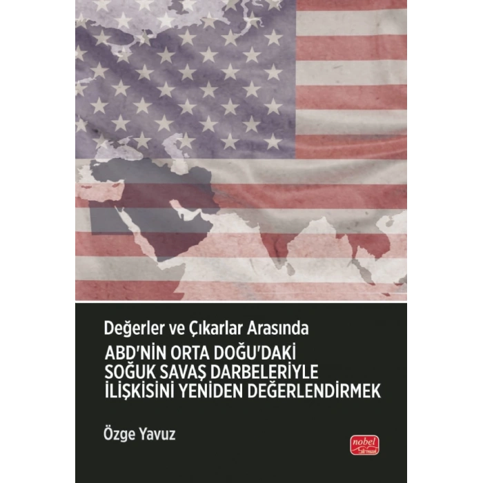 Değerler ve Çıkarlar Arasında: ABD’nin Orta Doğu’daki Soğuk Savaş Darbeleriyle İlişkisini Yeniden Değerlendirmek