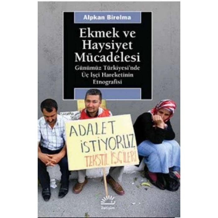 Ekmek ve Haysiyet Mücadelesi: Günümüz Türkiyesinde Üç İşçi Hareketinin Etnografisi