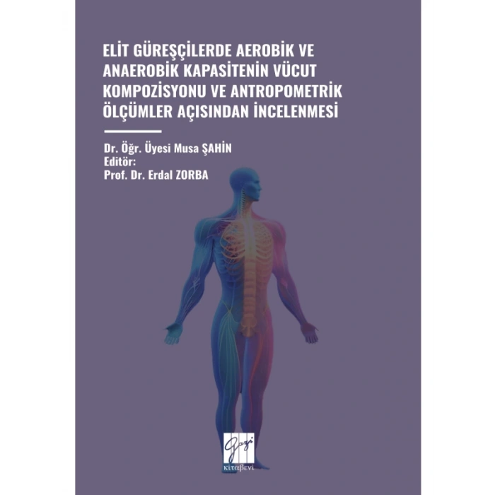 ELİT GÜREŞÇİLERDE AEROBİK VE ANAEROBİK KAPASİTENİN VÜCUT KOMPOZİSYONU VE ANTROPOMETRİK ÖLÇÜMLER AÇISINDAN İNCELENMESİ - Dr. Öğr. Üyesi Musa ŞAHİN - Editör: Prof. Dr. Erdal ZORBA