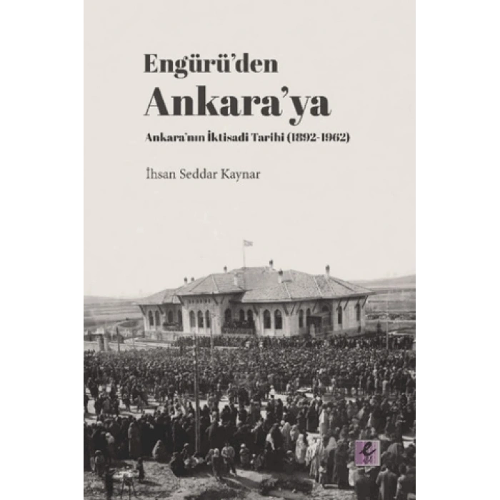 Engürü’den Ankara’ya Ankara’nın İktisadi Tarihi (1892-1962)