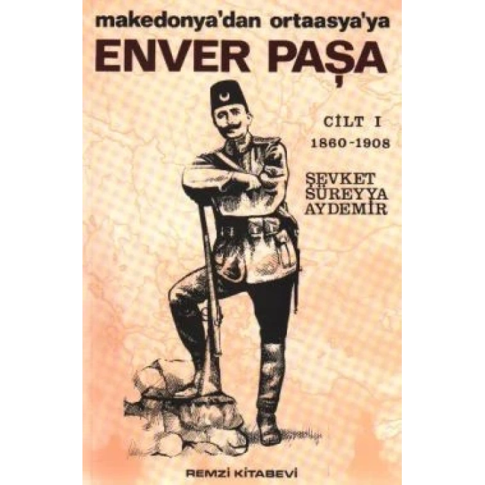 Enver Paşa 1. Cilt 1860-1908 Makedonya’dan Ortaasya’ya