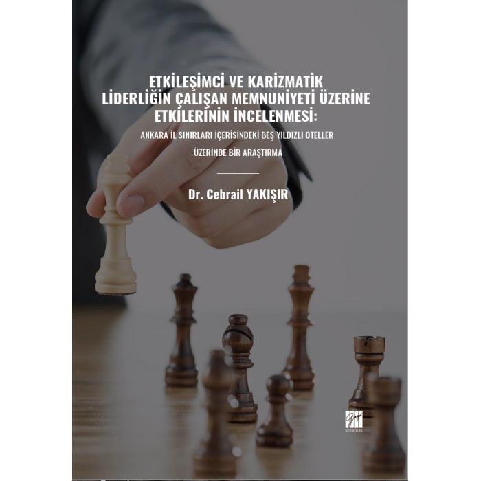 Etkileşimci Ve Karizmatik Liderliğin Çalışan Memnuniyeti Üzerine Etkilerinin İncelenmesi: Ankara İl Sınırları İçerisindeki Beş Yıldızlı Oteller Üzerinde Bir Araştırma