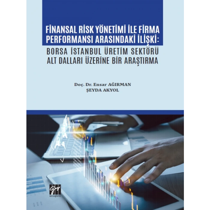 Finansal Risk Yönetimi İle Firma Performansı Arasındaki İlişki: Borsa İstanbul Üretim Sektörü Alt Dalları Üzerine Bir Araştırma - Doç. Dr. Ensar AĞIRMAN - Şeyda AKYOL