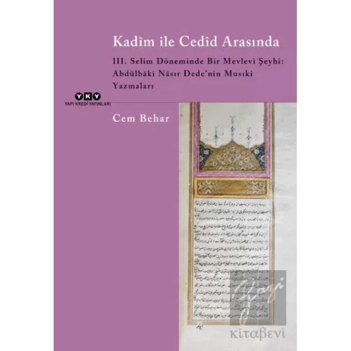 Kadim ile Cedid Arasında - III. Selim Döneminde Bir Mevlevi Şeyhi: Abdülbaki Nasır Dede’nin Musıki Yazmaları