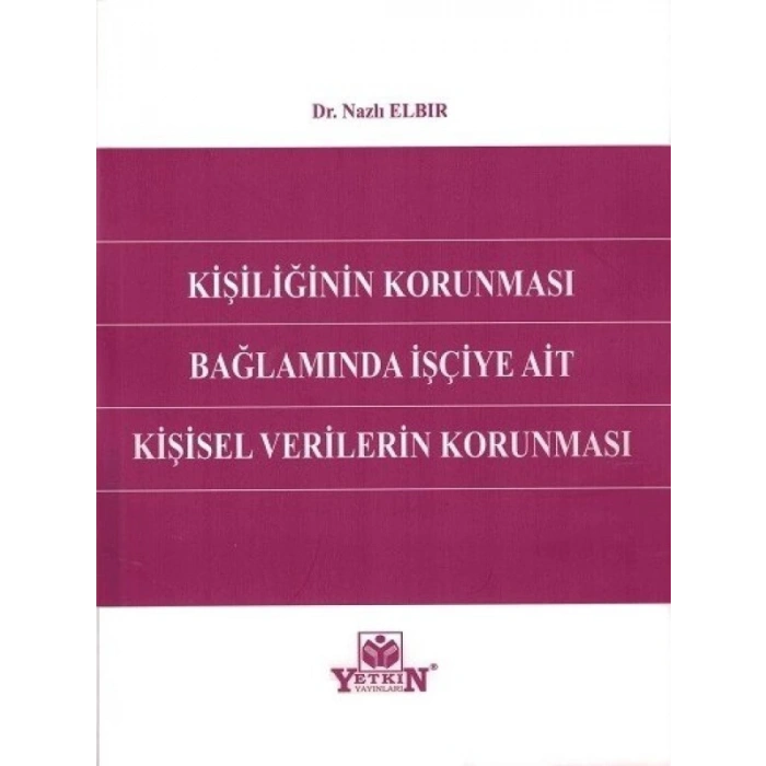 Kişiliğin Korunması Bağlamında İşçiye Ait Kişisel Verilerin Korunması - Nazlı Elbir