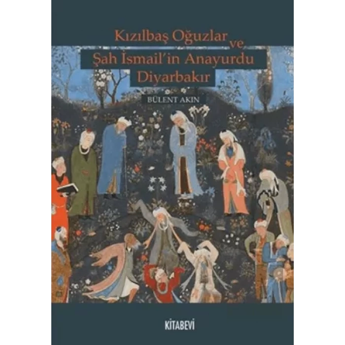 Kızılbaş Oğuzlar ve Şah İsmail’in Anayurdu Diyarbakır