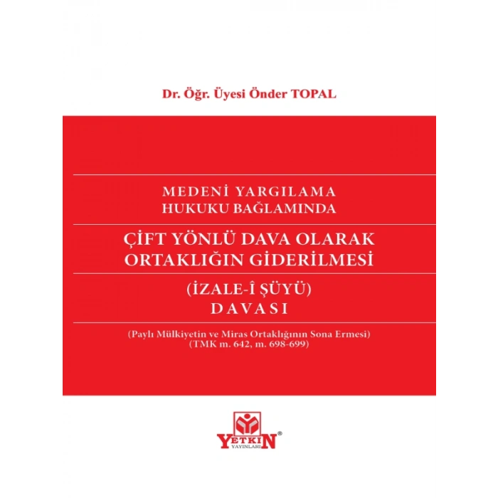 Medeni Yargılama Hukuku Bağlamında Çift Yönlü Dava Olarak Ortaklığın Giderilmesi (İzale-İ Şüyü) Davası - Dr. Öğr. Üyesi Önder Topal