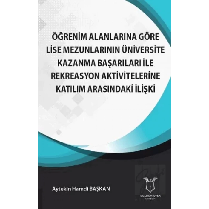 Öğrenim Alanlarına Göre Lise Mezunlarının Üniversite Kazanma Başarıları ile Rekreasyon Aktivitelerine Katılım Arasındaki İlişki