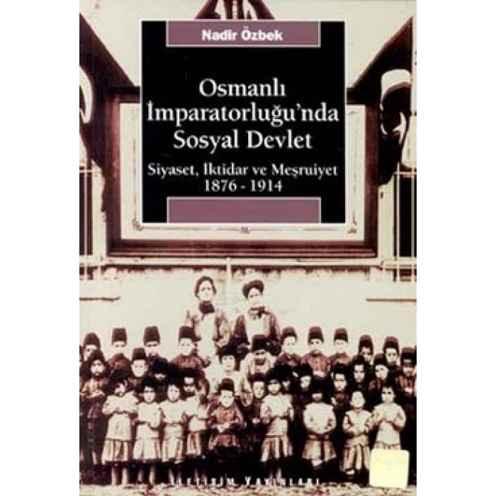 Osmanlı İmparatorluğunda Sosyal Devlet: Siyaset, İktidar ve Meşrutiyet 1876-1914