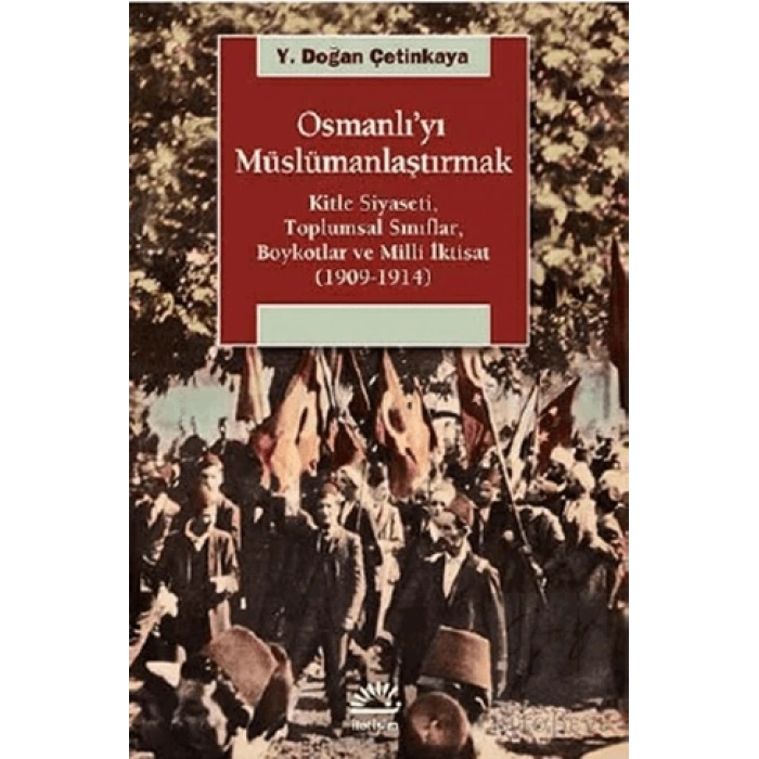 Osmanlıyı Müslümanlaştırmak: Kitle Siyas,Toplumsal Sınıf, Boykot ve Milli İktisat 1909 1914