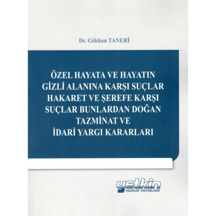 Özel Hayata Ve Hayatın Gizli Alanına Karşı Suçlar Hakaret Ve Şerefe Karşı Suçlar Bunlardan Doğan Tazminat Ve İdari Yargı Kararları - Gökhan Taneri