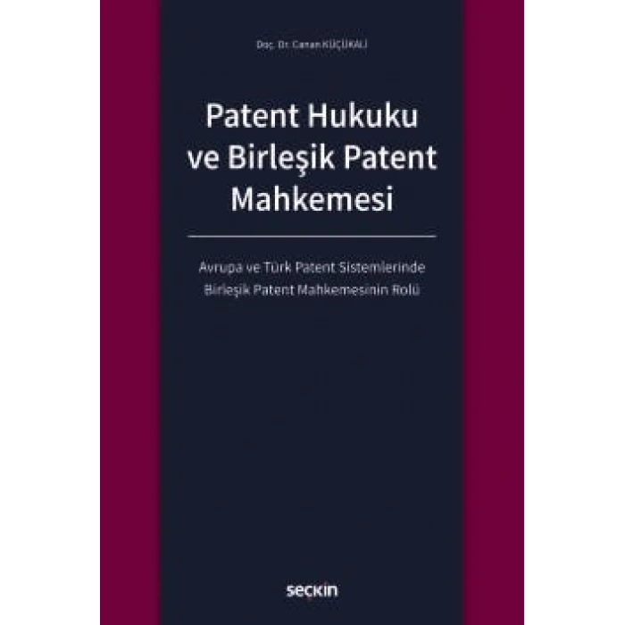 Patent Hukuku ve Birleşik Patent Mahkemesi Avrupa ve Türk Patent Sistemlerinde Birleşik Patent Mahkemesinin Rolü