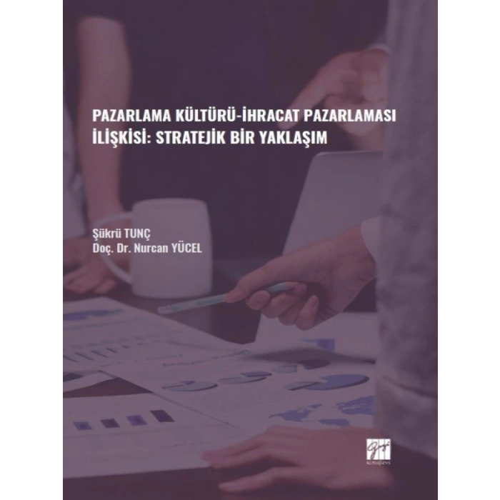 Pazarlama Kültürü-İhracat Pazarlaması İlişkisi: Stratejik Bir Yaklaşım - Şükrü TUNÇ - Doç. Dr. Nurcan YÜCEL