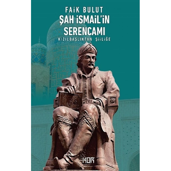 Şah İsmailin Serencamı: Kızılbaşlıktan Şiiliğe