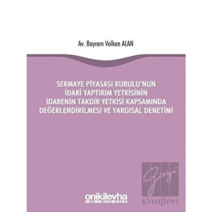 Sermaye Piyasası Kurulunun İdari Yaptırım Yetkisinin İdarenin Takdir Yetkisi Kapsamında Değerlendirilmesi ve Yargısal Denetimi