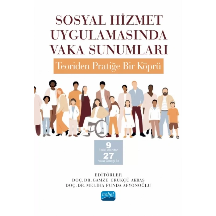 SOSYAL HİZMET UYGULAMASINDA VAKA SUNUMLARI: TEORİDEN PRATİĞE BİR KÖPRÜ -9 Farklı Alandan 27 Vaka Örneği İle-