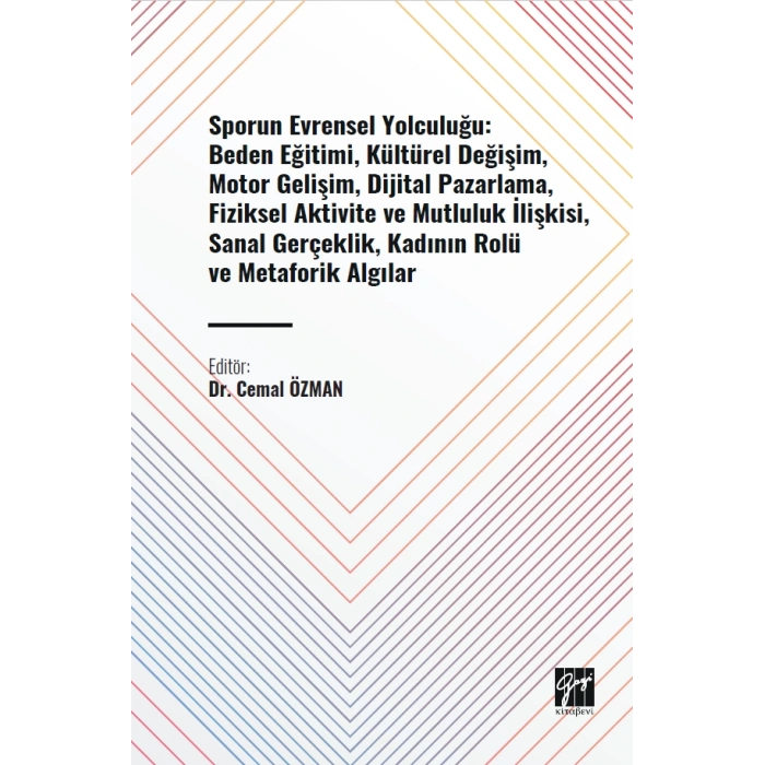 Sporun Evrensel Yolculuğu: Beden Eğitimi, Kültürel Değişim, Motor Gelişim, Dijital Pazarlama, Fiziksel Aktivite Ve Mutluluk İlişkisi, Sanal Gerçeklik, Kadının Rolü Ve Metaforik Algılar