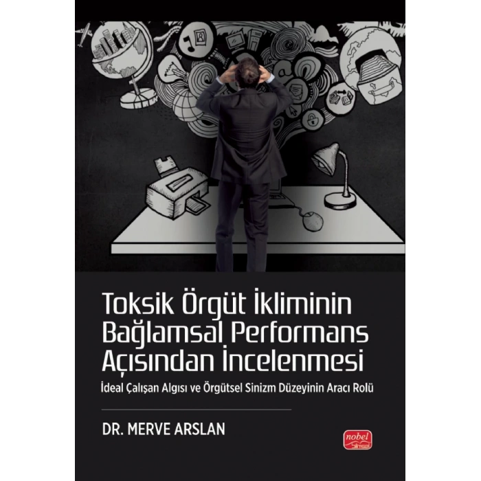 TOKSİK ÖRGÜT İKLİMİNİN BAĞLAMSAL PERFORMANS AÇISINDAN İNCELENMESİ - İdeal Çalışan Algısı ve Örgütsel Sinizm Düzeyinin Aracı Rolü