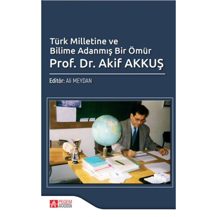 Türk Milletine ve Bilime Adanmış Bir Ömür Prof. Dr. Akif AKKUŞ