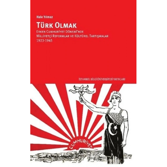 Türk Olmak: Erken Cumhuriyet Döneminde Milliyetçi Reformlar ve Kültürel Tartışmalar 1923 1945
