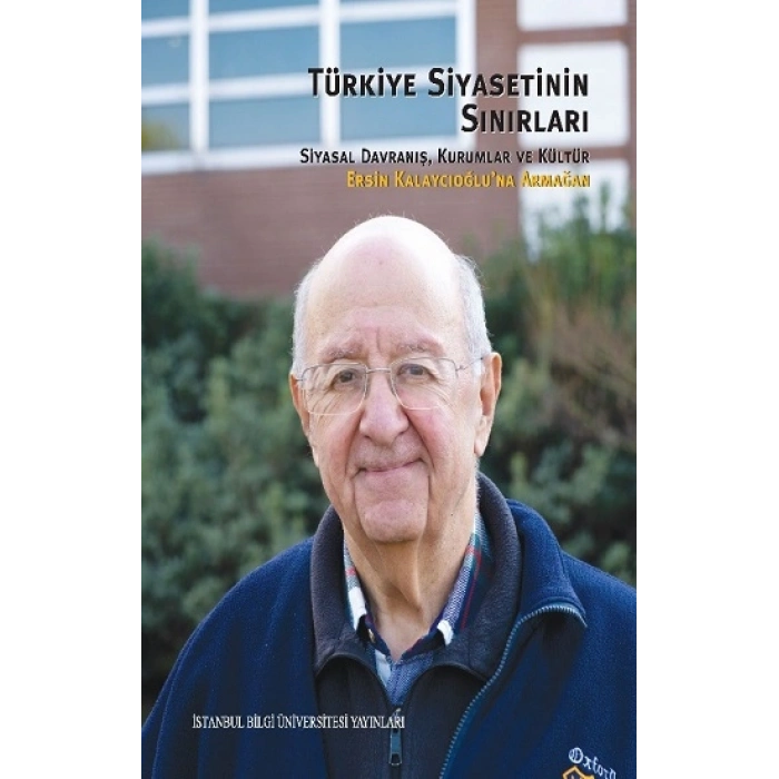 Türkiye Siyasetinin Sınırları: Siyasal Davranış, Kurumlar ve Kültür Ersin Kalaycıoğluna Armağan