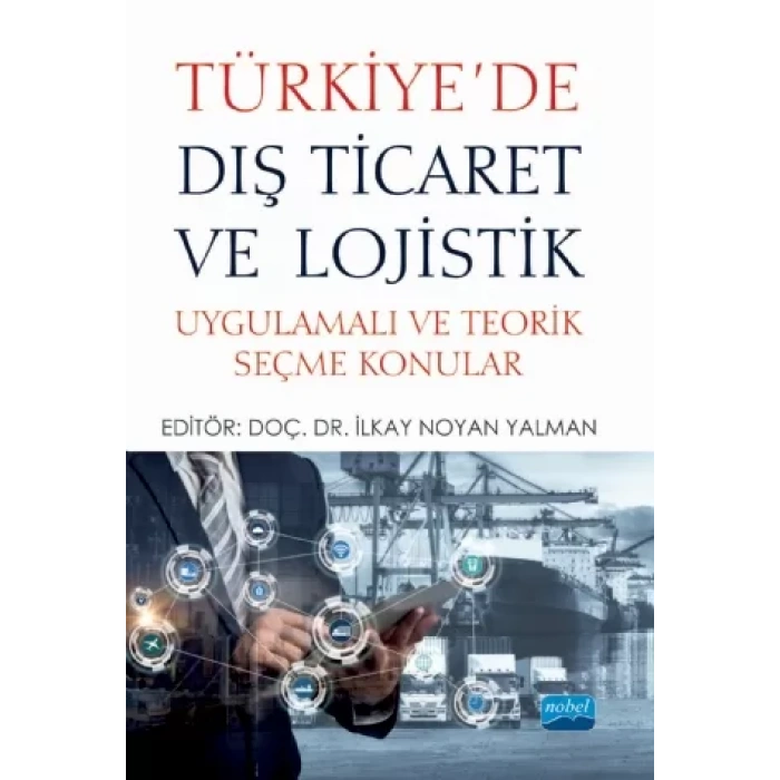 TÜRKİYE’DE DIŞ TİCARET VE LOJİSTİK - Uygulamalı ve Teorik Seçme Konular