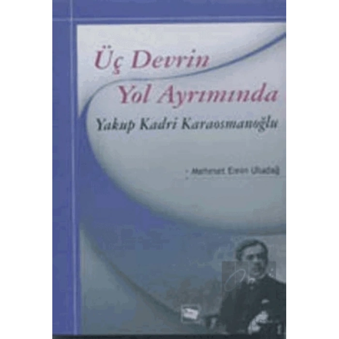 Üç Devrin Yol Ayrımında: Yakup Kadri Karaosmanoğlu