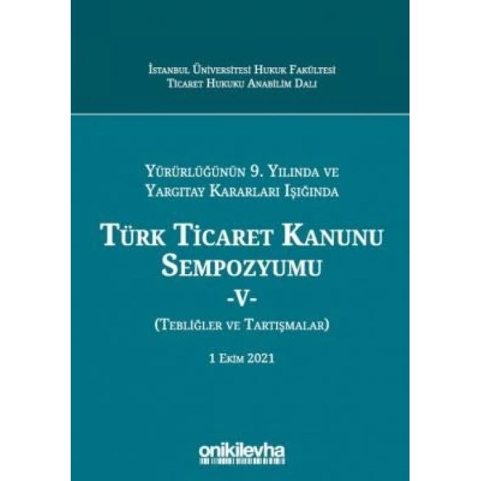Yürürlüğünün 9, Yılında ve Yargıtay Kararları Işığında Türk Ticaret Kanunu Sempozyumu - V - (Tebliğler - Tartışmalar) 1 Ekim 202