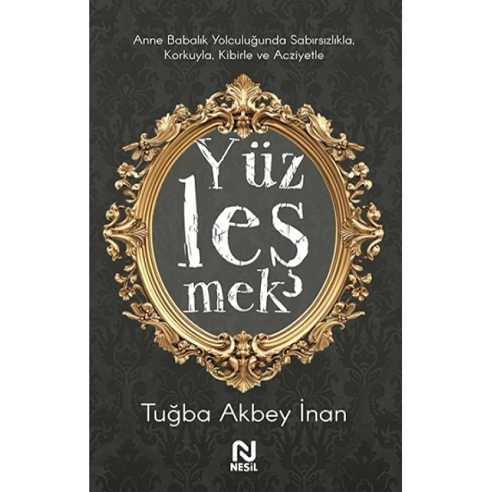 Yüzleşmek - Anne Babalık Yolculuğunda Sabırsızlıkla Korkuyla, Kibirle ve Acziyetle