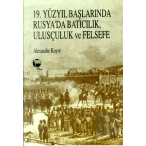 19. Yüzyıl Başlarında Rusya’da Batıcılık, Ulusçuluk ve Felsefe