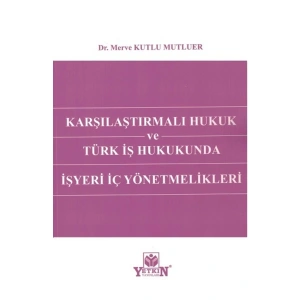 Karşılaştırmalı Hukuk Ve Türk Iş Hukukunda Işyeri Iç Yönetmelikleri