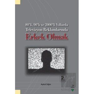 80’li, 90’lı ve 2000’li Yıllarda Televizyon Reklamlarında Erkek Olmak