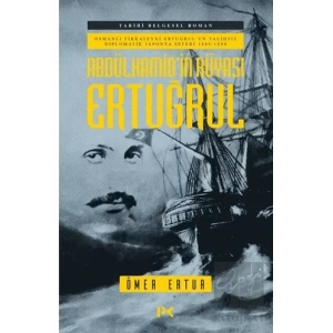 Abdülhamid’in Rüyası Ertuğrul - Osmanlı Fırkateyni Ertuğrul’un Talihsiz Diplomatik Japonya Seferi