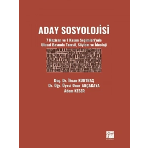 Aday Sosyolojisi - 7 Haziran ve 1 Kasım Seçimlerinde Ulusal Basında Temsil, Söylem ve İdeoloji - Doç. Dr. İhsan KURTBAŞ - Dr. Öğr. Üyesi Onur AKÇAKAYA - Adem KESER