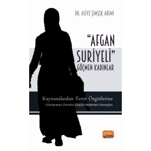 ‘AFGAN-SURİYELİ’ GÖÇMEN KADINLAR / Kaynanalardan Terör Örgütlerine; Uluslararası Zorunlu Göçün Nedenleri-Sonuçları
