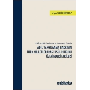 AİHS ve AİHM Kararlarının da İncelenmesi Suretiyle Adil Yargılanma Hakkının Türk Milletlerarası Usul Hukuku Üzerindeki Etkileri