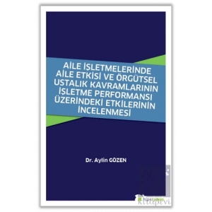 Aile İşletmelerinde Aile Etkisi ve Örgütsel Ustalık Kavramlarının İşletme Performansı Üzerindeki Etkilerinin İncelenmesi