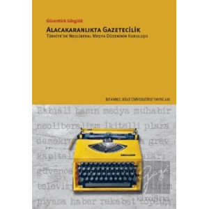 Alacakaranlıkta Gazetecilik Türkiye’de Neoliberal Medya Düzeninin Kuruluşu