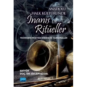 ANADOLU HALK KÜLTÜRÜNDE İNANIŞ VE RİTÜELLER - Teoriden Pratiğe Köken ve Yansımalar