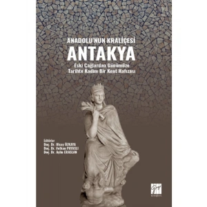 Anadolunun Kraliçesi Antakya - Eski Çağlardan Günümüze Tarihte Kadim Bir Kent Hafızası