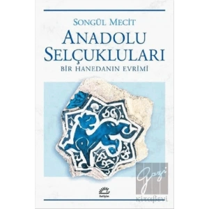 Anadolu Selçukluları: Bir Hanedanın Evrimi