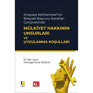 Anayasa Mahkemesinin Bireysel Başvuru Kararları Çerçevesinde Mülkiyet Hakkının Unsurları ve Uygulanma Koşulları