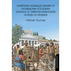 Antikiteden Günümüze Dinlerin ve Uygarlıkların Gölgesinde Dünyada ve Türkiye’de Bankacılığın Doğuşu ve Gelişmesi
