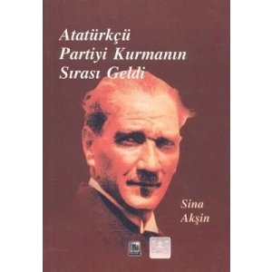 Atatürkçü Partiyi Kurmanın Sırası Geldi