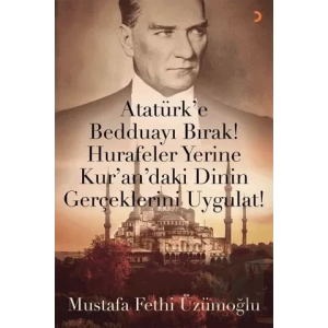 Atatürk’e Bedduayı Bırak! Hurafeler Yerine Kur’an’daki Dinin Gerçeklerini Uygulat!